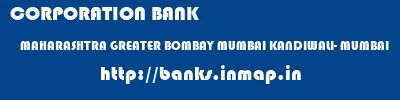 CORPORATION BANK  MAHARASHTRA GREATER BOMBAY MUMBAI KANDIWALI- MUMBAI  banks information 
